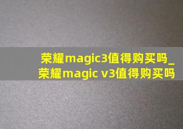 荣耀magic3值得购买吗_荣耀magic v3值得购买吗